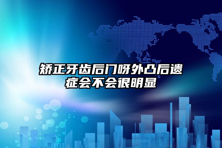 矯正牙齒后門(mén)呀外凸后遺癥會(huì)不會(huì)很明顯